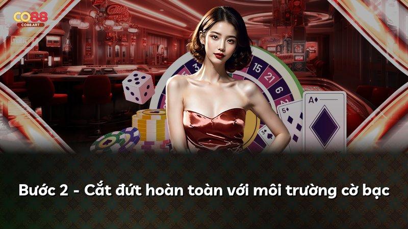 Bước 2 - Cắt đứt hoàn toàn với môi trường cờ bạc