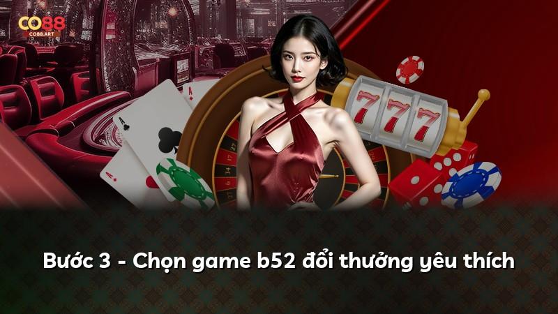 Bước 3 - Chọn game b52 đổi thưởng yêu thích