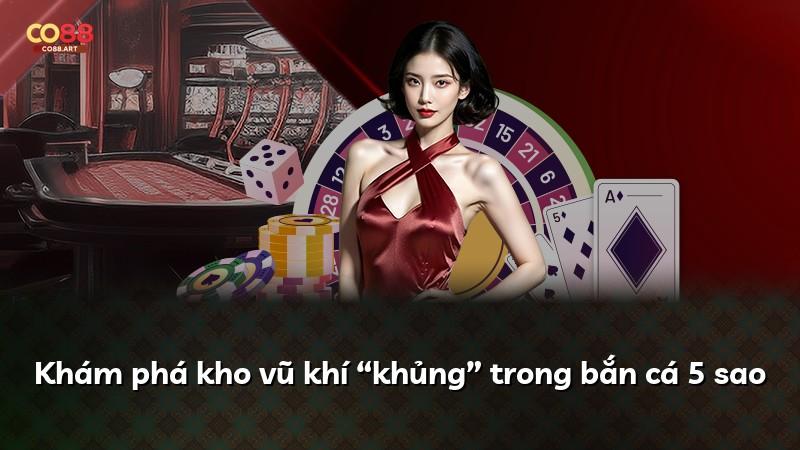 Khám phá kho vũ khí “khủng” trong bắn cá 5 sao