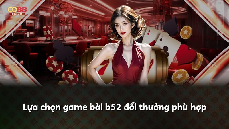 Lựa chọn game bài b52 đổi thưởng phù hợp