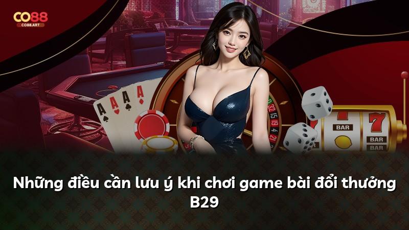 Những điều cần lưu ý khi chơi game bài đổi thưởng B29