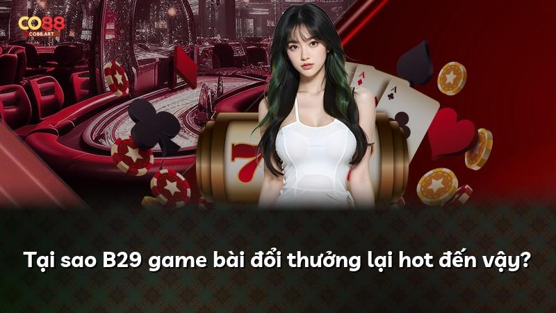 Tại sao B29 game bài đổi thưởng lại hot đến vậy?