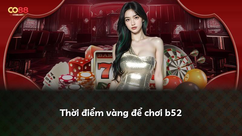 Thời điểm vàng để chơi b52