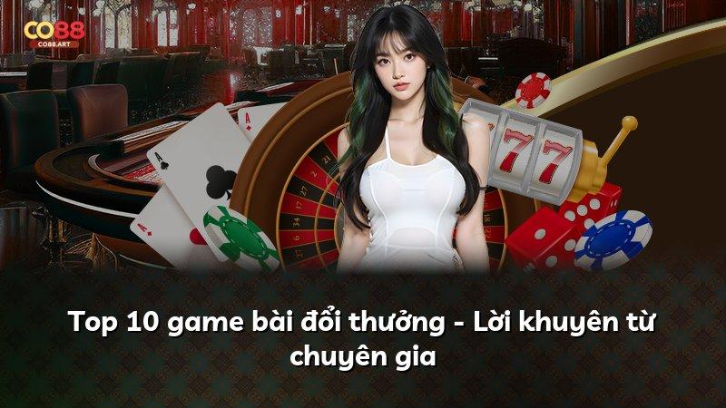 Top 10 game bài đổi thưởng - Lời khuyên từ chuyên gia