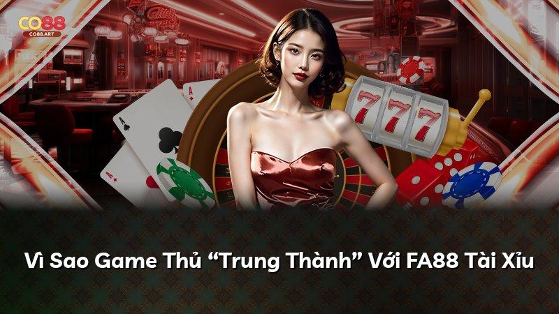 Vì Sao Game Thủ “Trung Thành” Với FA88 Tài Xỉu